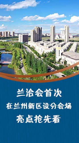 圖解|蘭洽會(huì)首次在蘭州新區(qū)設(shè)分會(huì)場(chǎng)，亮點(diǎn)搶先看！