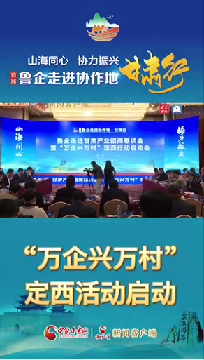 首屆“魯企走進(jìn)協(xié)作地·甘肅行”|“萬企興萬村”定西行活動(dòng)啟動(dòng) 