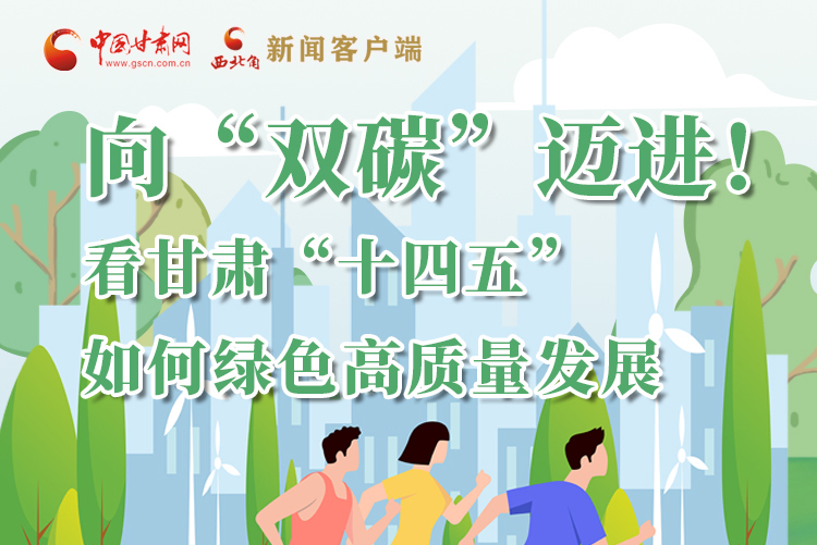 圖解丨向“雙碳”邁進(jìn)！看甘肅“十四五”如何綠色高質(zhì)量發(fā)展