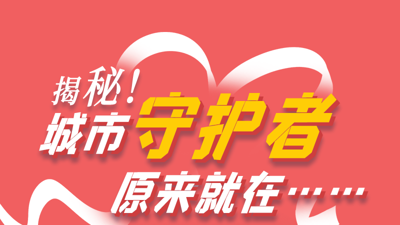 長圖|揭秘！城市守護者原來就在……