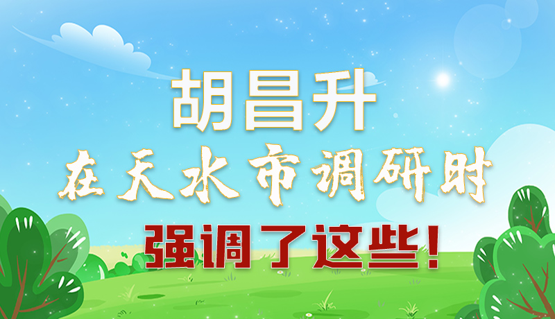 圖解|胡昌升在天水市調(diào)研時強調(diào)了這些！