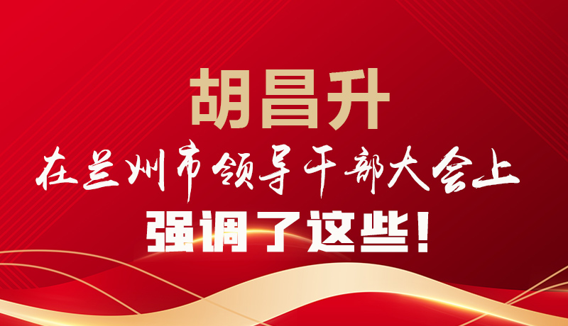  圖解|胡昌升在蘭州市領(lǐng)導(dǎo)干部大會上強(qiáng)調(diào)了這些！