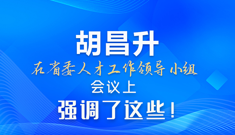 【甘快看】圖解|胡昌升在省委人才工作領導小組會議上強調了這些！