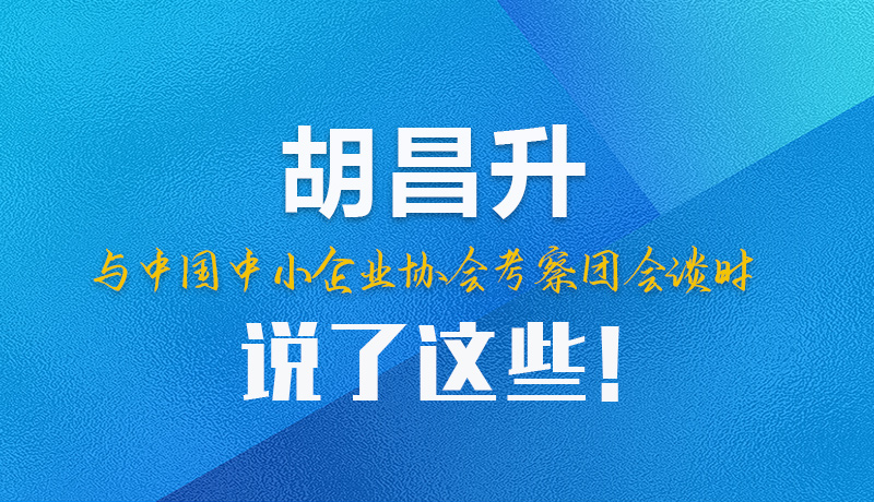 【甘快看】圖解|胡昌升與中國中小企業(yè)協(xié)會(huì)考察團(tuán)會(huì)談時(shí)說了這些！