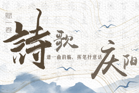 【萬千氣象看甘肅】長圖|賦一卷詩歌，譜一曲韻觴，揮筆抒意話慶陽