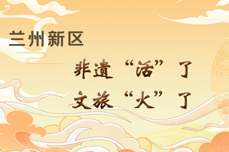 【萬千氣象看甘肅】長圖|蘭州新區(qū)：非遺“活”了，文旅“火”了