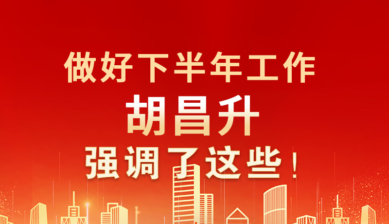 海報(bào)|做好下半年工作 胡昌升強(qiáng)調(diào)了這些！