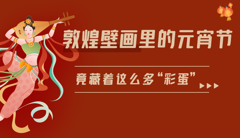 長(zhǎng)圖|敦煌壁畫(huà)里的元宵節(jié)，竟藏著這么多“彩蛋”