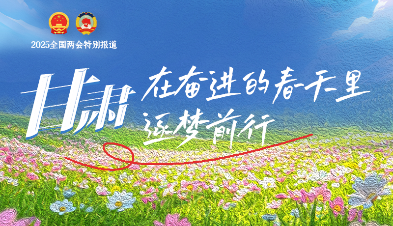 聚焦2025全國兩會(huì)|甘肅：在奮進(jìn)的春天里，逐夢(mèng)前行