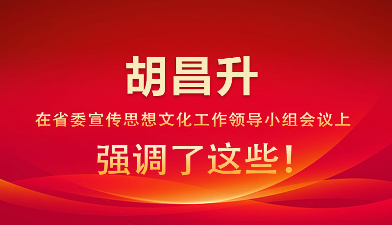 圖解|胡昌升在省委宣傳思想文化工作領(lǐng)導(dǎo)小組會(huì)議上強(qiáng)調(diào)了這些！