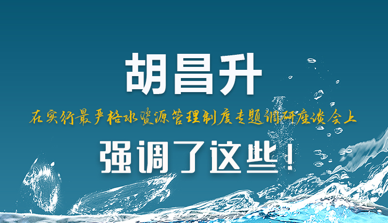 圖解|胡昌升在實(shí)行最嚴(yán)格水資源管理制度專題調(diào)研座談會上強(qiáng)調(diào)了這些！