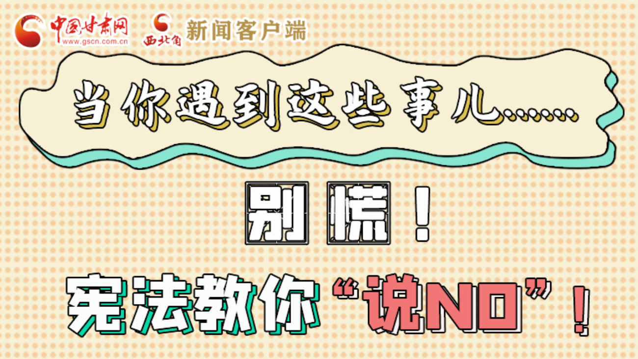 【甘快看】e法耀隴原|當(dāng)你遇到這些事兒……別慌！憲法教你“說NO”！ 