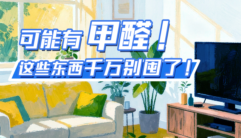 長(zhǎng)圖|可能有甲醛！這些東西千萬(wàn)別囤了！