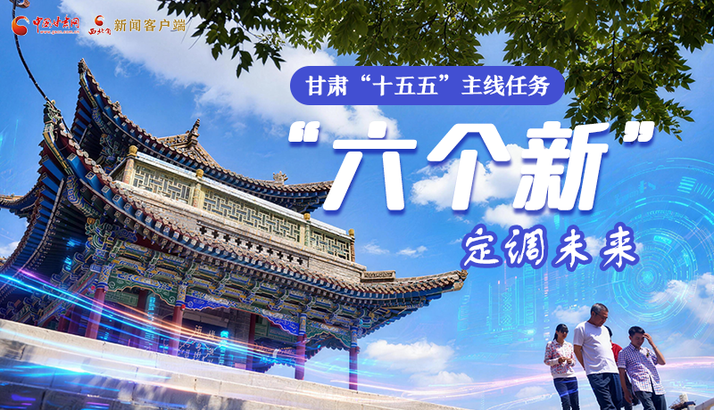 組圖get！甘肅“十五五”主線任務(wù)：“六個新”定調(diào)未來