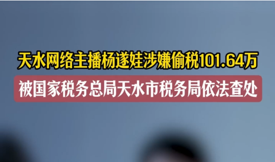 天水網絡主播楊遂娃涉嫌偷稅101.64萬 被國家稅務總局天水市稅務局依法查處