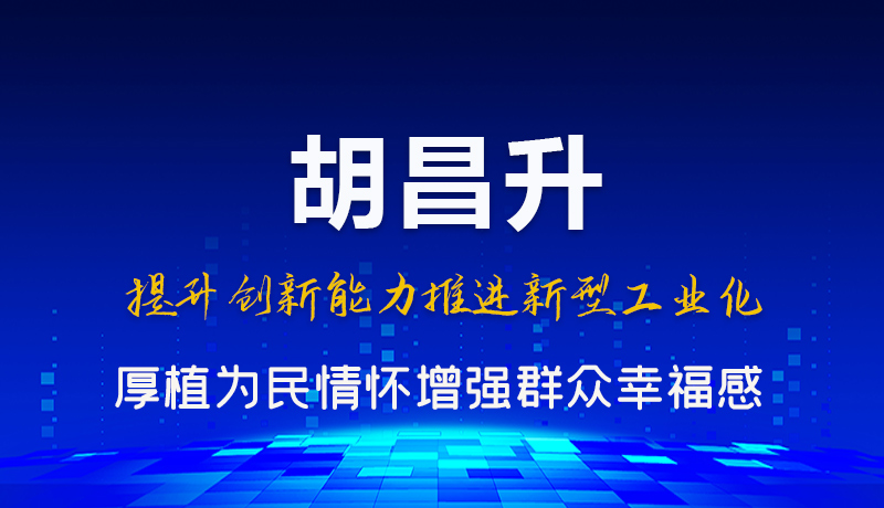 圖解|胡昌升：提升創(chuàng)新能力推進(jìn)新型工業(yè)化 厚植為民情懷增強群眾幸福感