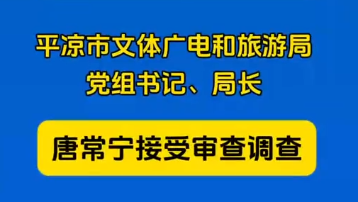 平?jīng)鍪形捏w廣電和旅游局黨組書記、局長(zhǎng)唐常寧接受審查調(diào)查