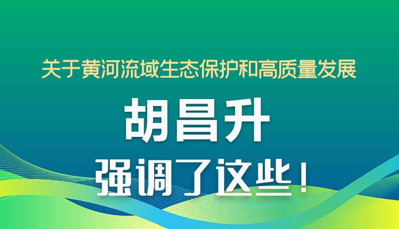 圖解|關(guān)于黃河流域生態(tài)保護(hù)和高質(zhì)量發(fā)展 胡昌升強(qiáng)調(diào)了這些！