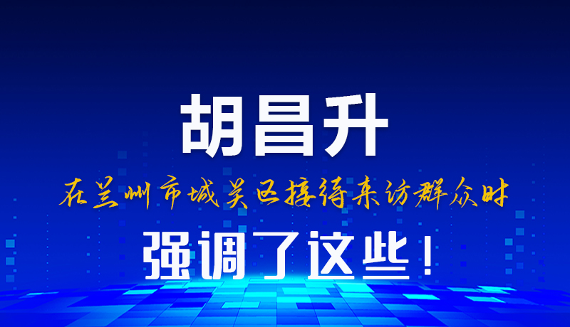 圖解|胡昌升在蘭州市城關(guān)區(qū)接待來訪群眾時強(qiáng)調(diào)了這些！