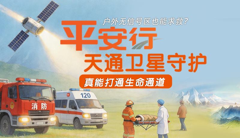 戶外無(wú)信號(hào)區(qū)也能求救？平安行·天通衛(wèi)星守護(hù)，真能打通生命通道