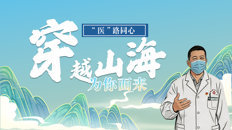 長(zhǎng)圖|“醫(yī)”路同心，穿越山海為你而來(lái)
